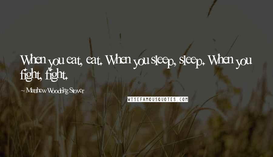 Matthew Woodring Stover Quotes: When you eat, eat. When you sleep, sleep. When you fight, fight.