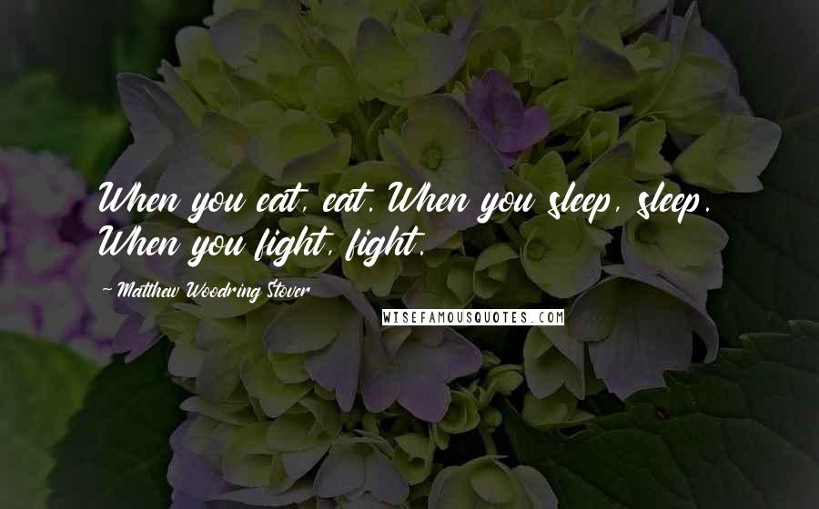 Matthew Woodring Stover Quotes: When you eat, eat. When you sleep, sleep. When you fight, fight.