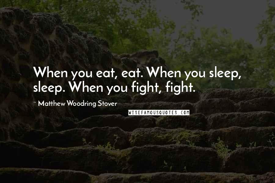 Matthew Woodring Stover Quotes: When you eat, eat. When you sleep, sleep. When you fight, fight.