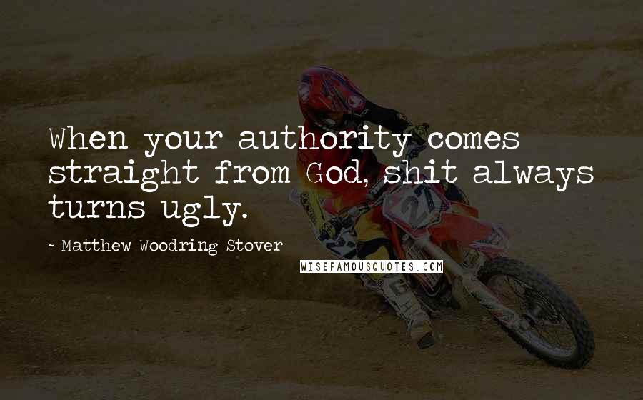 Matthew Woodring Stover Quotes: When your authority comes straight from God, shit always turns ugly.