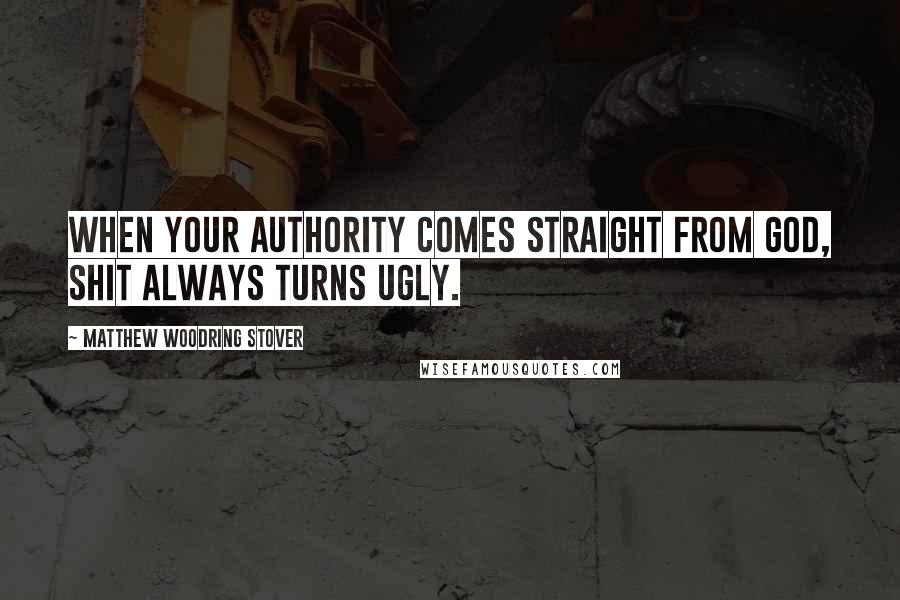 Matthew Woodring Stover Quotes: When your authority comes straight from God, shit always turns ugly.