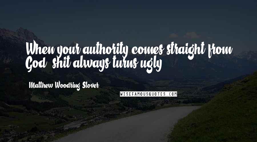 Matthew Woodring Stover Quotes: When your authority comes straight from God, shit always turns ugly.
