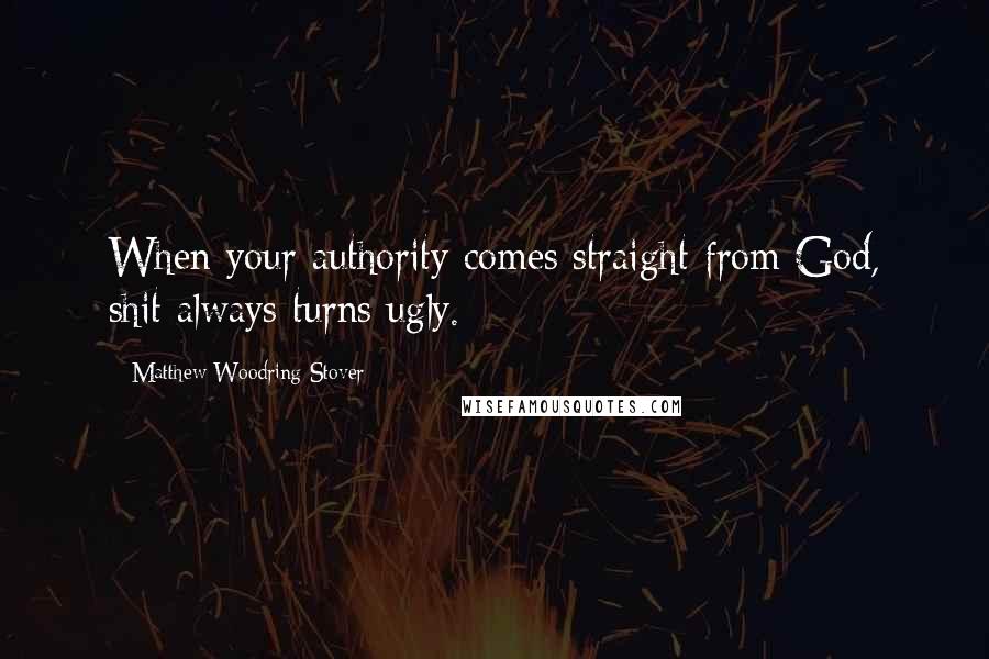 Matthew Woodring Stover Quotes: When your authority comes straight from God, shit always turns ugly.