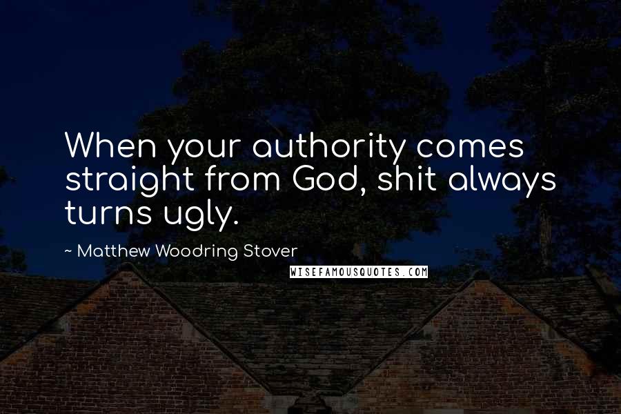 Matthew Woodring Stover Quotes: When your authority comes straight from God, shit always turns ugly.