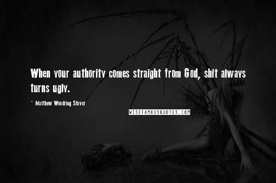 Matthew Woodring Stover Quotes: When your authority comes straight from God, shit always turns ugly.