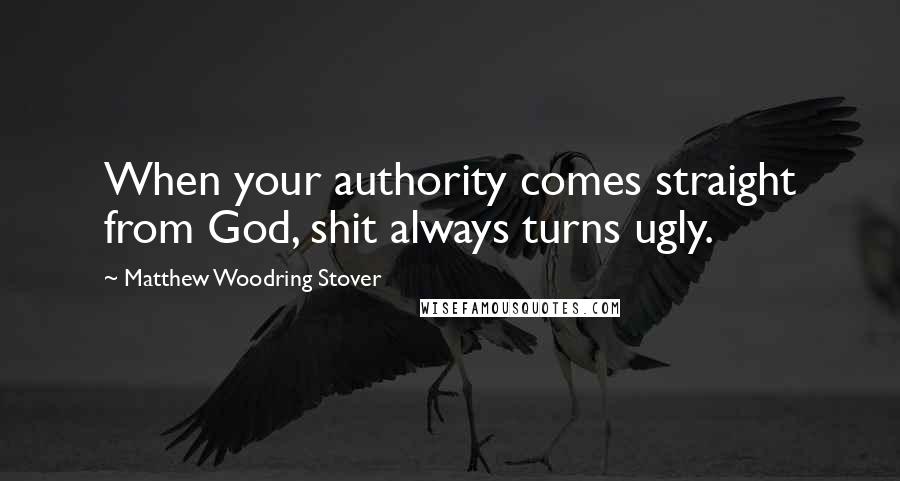 Matthew Woodring Stover Quotes: When your authority comes straight from God, shit always turns ugly.