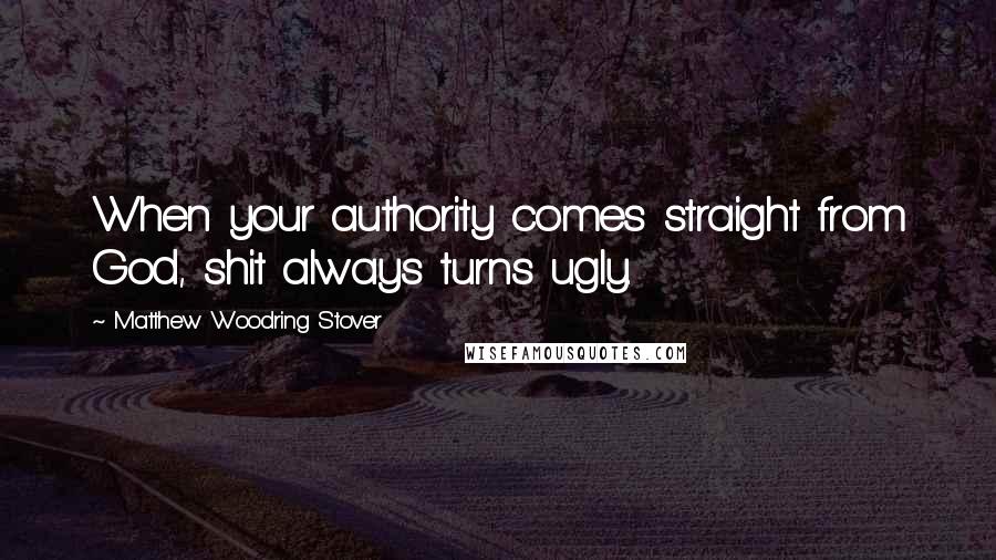 Matthew Woodring Stover Quotes: When your authority comes straight from God, shit always turns ugly.