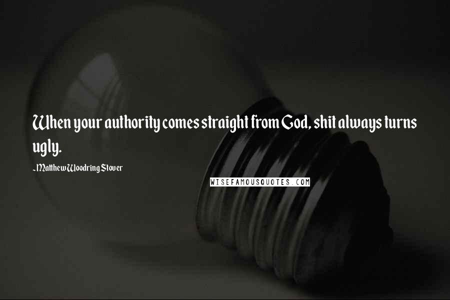 Matthew Woodring Stover Quotes: When your authority comes straight from God, shit always turns ugly.