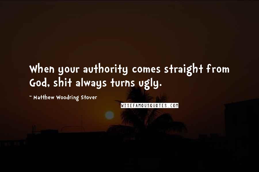 Matthew Woodring Stover Quotes: When your authority comes straight from God, shit always turns ugly.