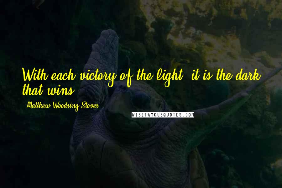 Matthew Woodring Stover Quotes: With each victory of the light, it is the dark that wins.