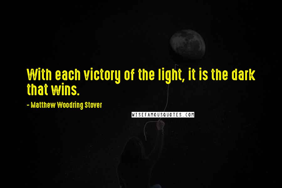 Matthew Woodring Stover Quotes: With each victory of the light, it is the dark that wins.