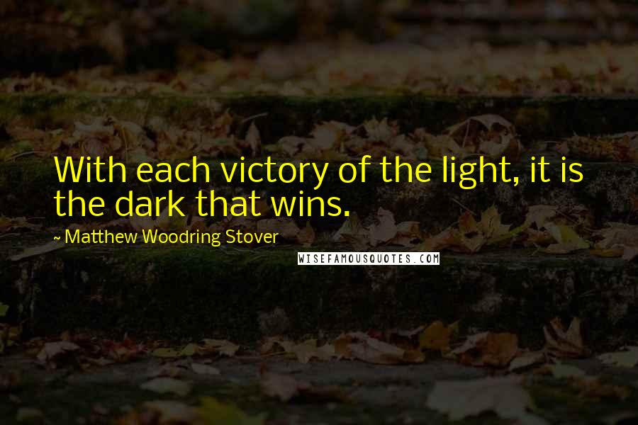 Matthew Woodring Stover Quotes: With each victory of the light, it is the dark that wins.