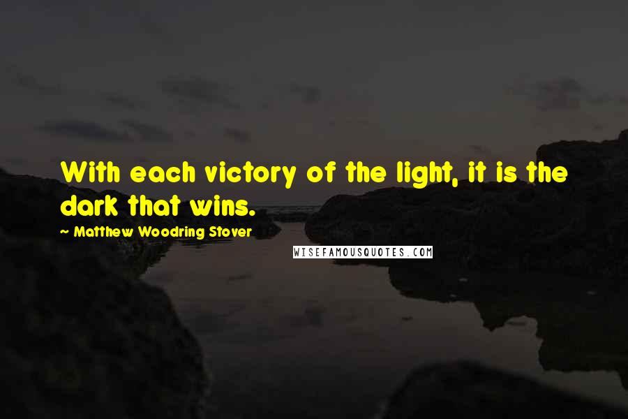 Matthew Woodring Stover Quotes: With each victory of the light, it is the dark that wins.