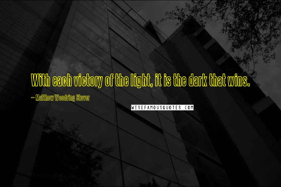 Matthew Woodring Stover Quotes: With each victory of the light, it is the dark that wins.