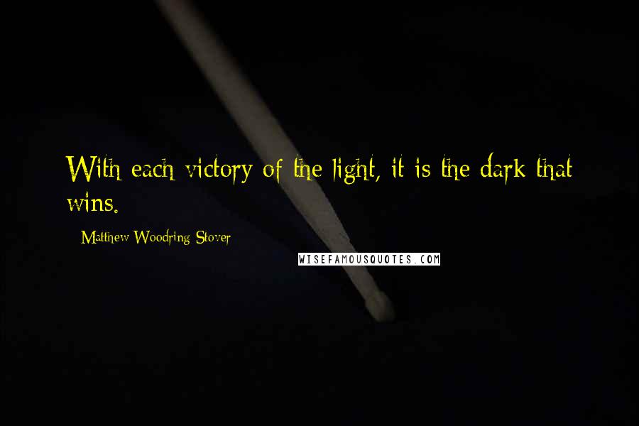 Matthew Woodring Stover Quotes: With each victory of the light, it is the dark that wins.