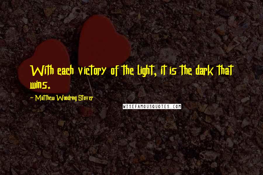 Matthew Woodring Stover Quotes: With each victory of the light, it is the dark that wins.