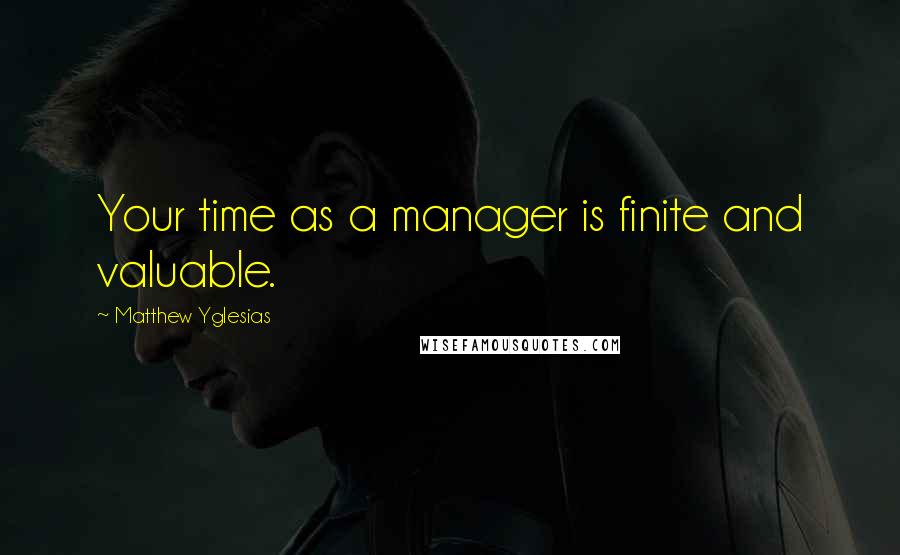 Matthew Yglesias Quotes: Your time as a manager is finite and valuable.
