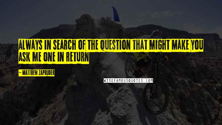 Matthew Zapruder Quotes: Always in search of the question that might make you ask me one in return