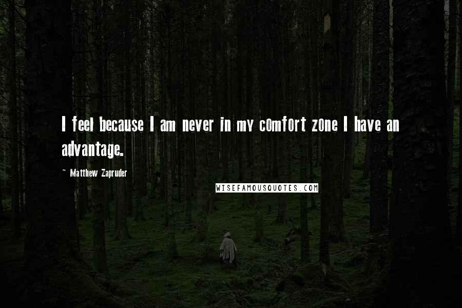 Matthew Zapruder Quotes: I feel because I am never in my comfort zone I have an advantage.