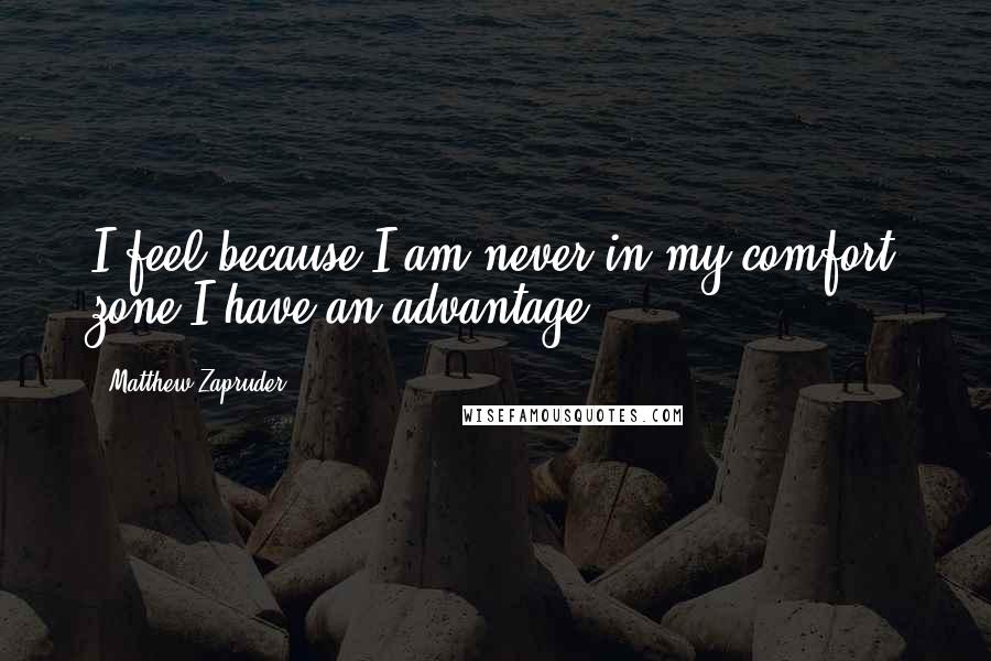 Matthew Zapruder Quotes: I feel because I am never in my comfort zone I have an advantage.