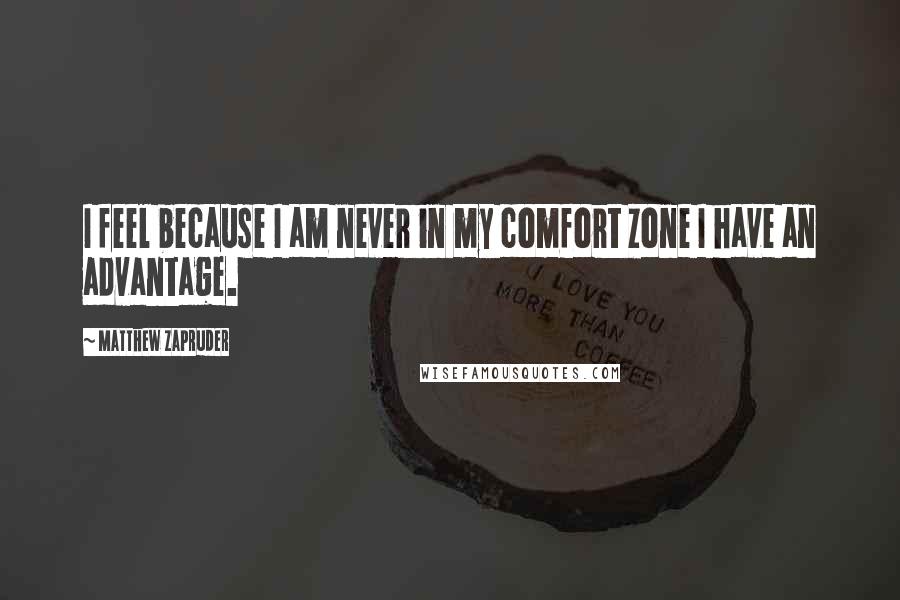 Matthew Zapruder Quotes: I feel because I am never in my comfort zone I have an advantage.