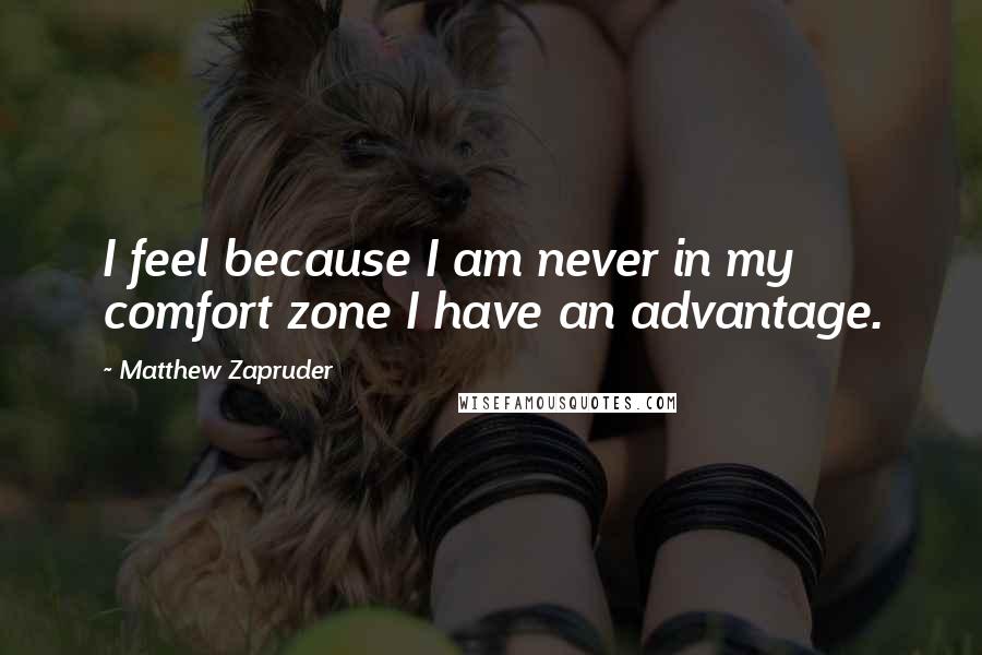 Matthew Zapruder Quotes: I feel because I am never in my comfort zone I have an advantage.