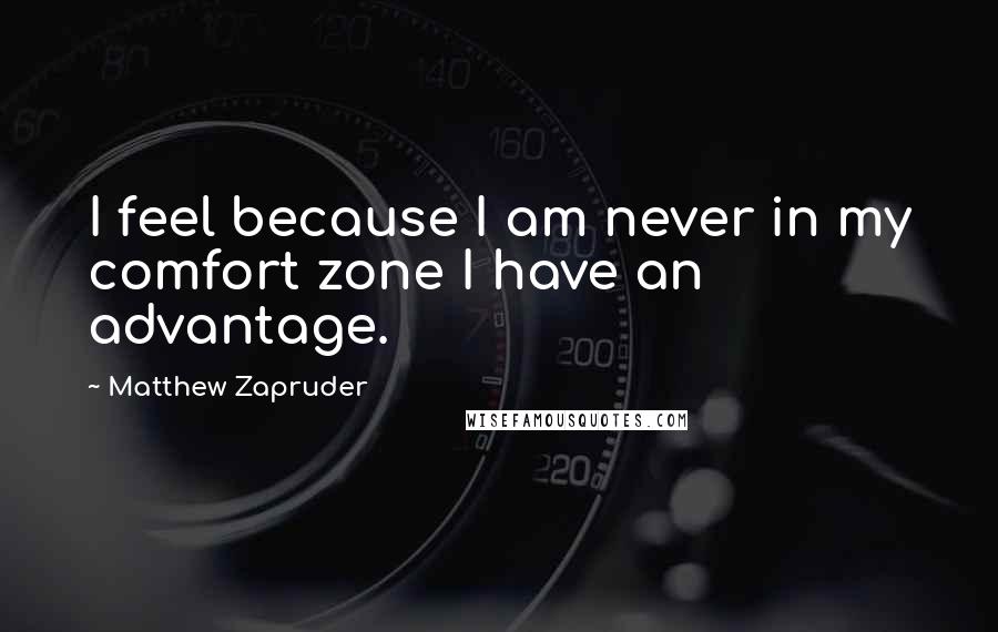 Matthew Zapruder Quotes: I feel because I am never in my comfort zone I have an advantage.