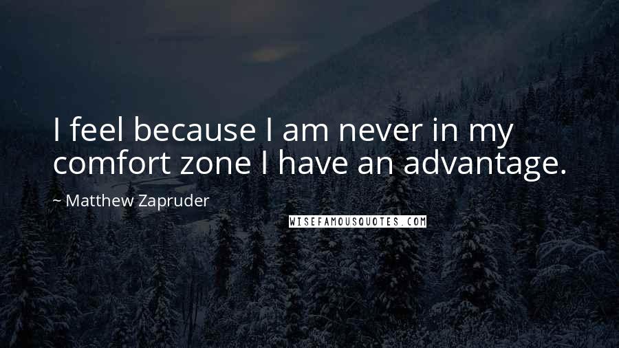 Matthew Zapruder Quotes: I feel because I am never in my comfort zone I have an advantage.