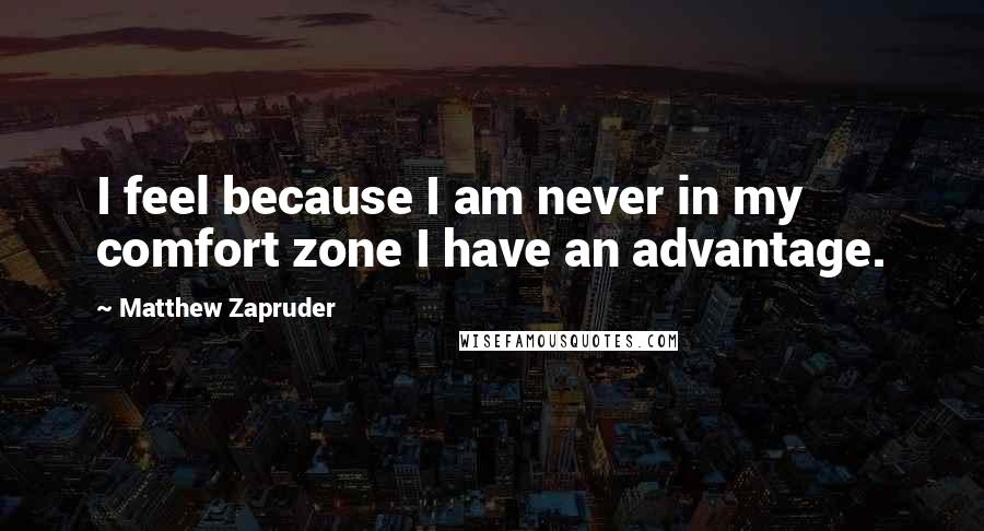 Matthew Zapruder Quotes: I feel because I am never in my comfort zone I have an advantage.