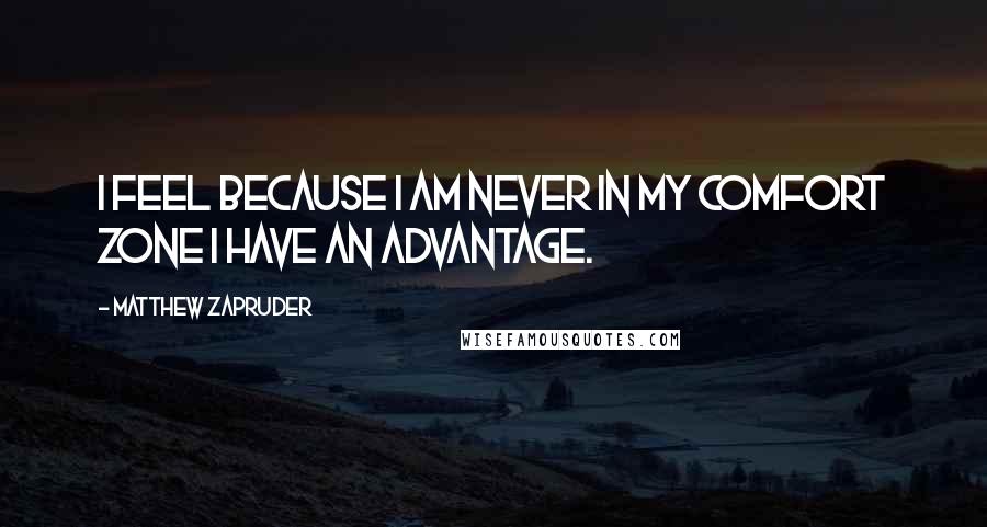 Matthew Zapruder Quotes: I feel because I am never in my comfort zone I have an advantage.