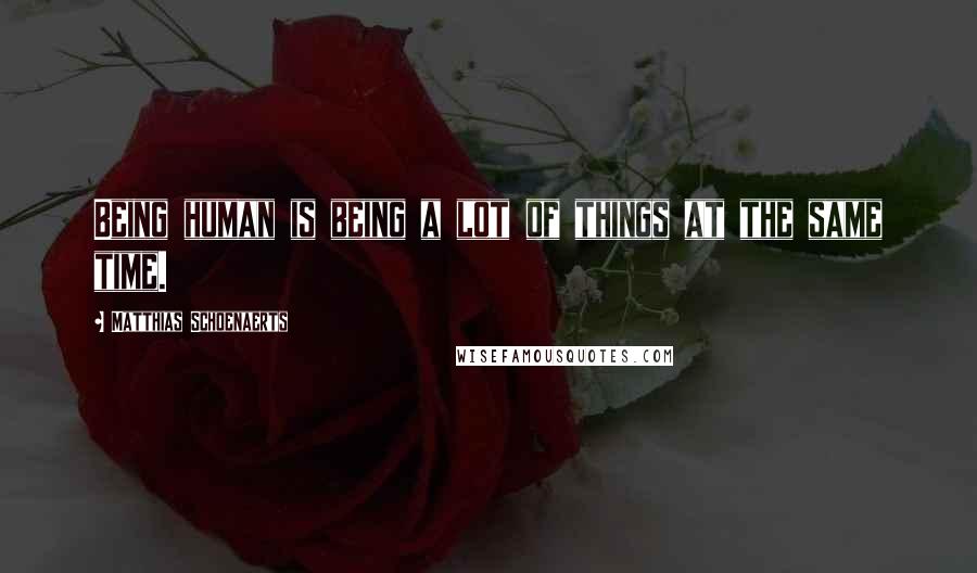 Matthias Schoenaerts Quotes: Being human is being a lot of things at the same time.
