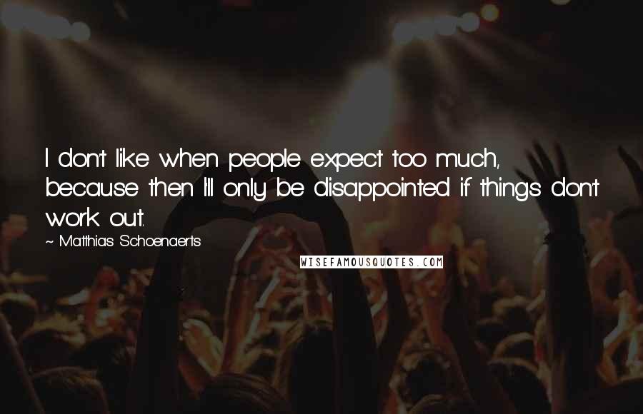 Matthias Schoenaerts Quotes: I don't like when people expect too much, because then I'll only be disappointed if things don't work out.
