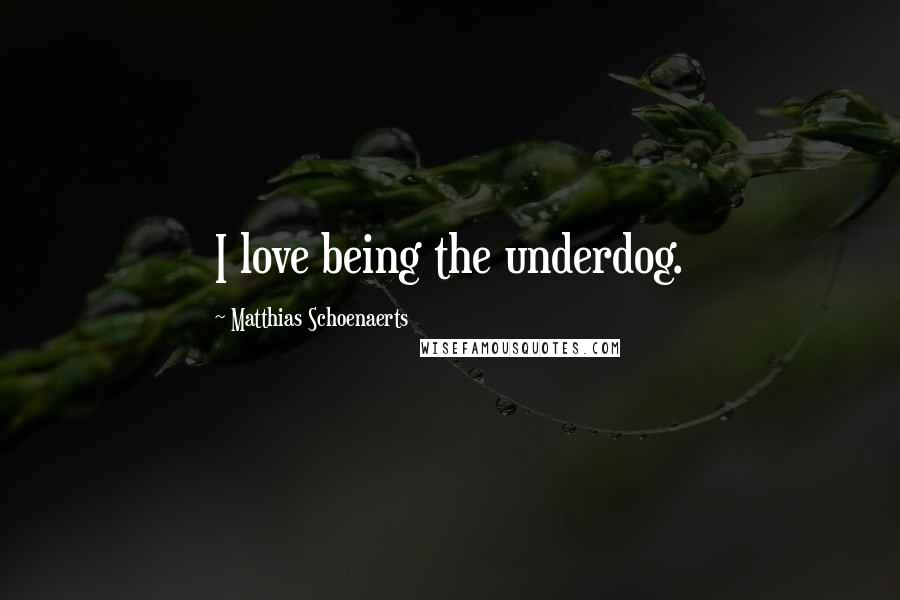 Matthias Schoenaerts Quotes: I love being the underdog.
