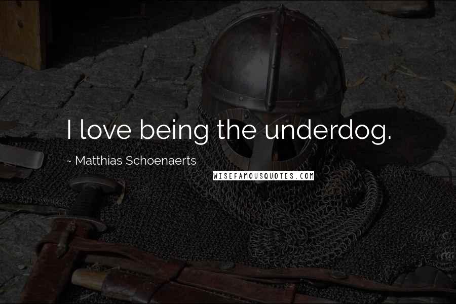 Matthias Schoenaerts Quotes: I love being the underdog.