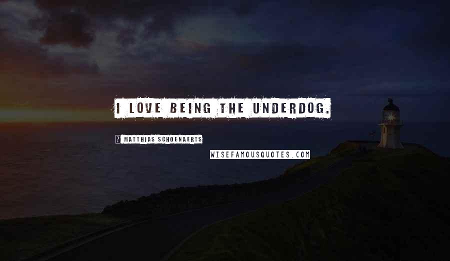 Matthias Schoenaerts Quotes: I love being the underdog.