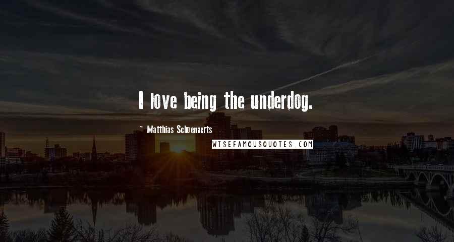 Matthias Schoenaerts Quotes: I love being the underdog.