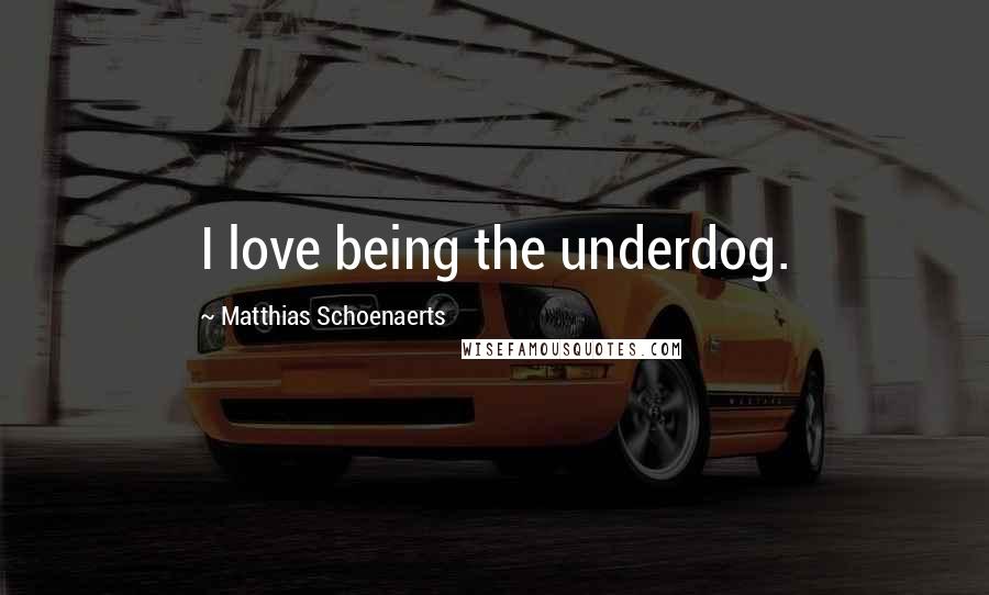 Matthias Schoenaerts Quotes: I love being the underdog.