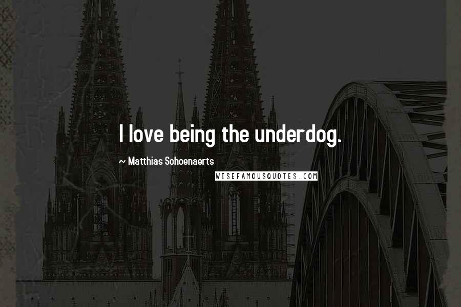 Matthias Schoenaerts Quotes: I love being the underdog.