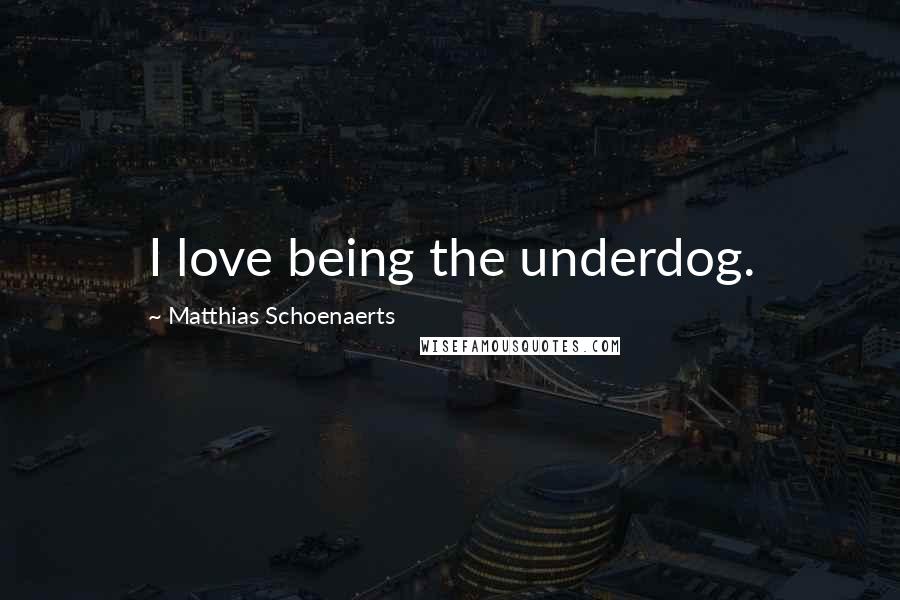 Matthias Schoenaerts Quotes: I love being the underdog.