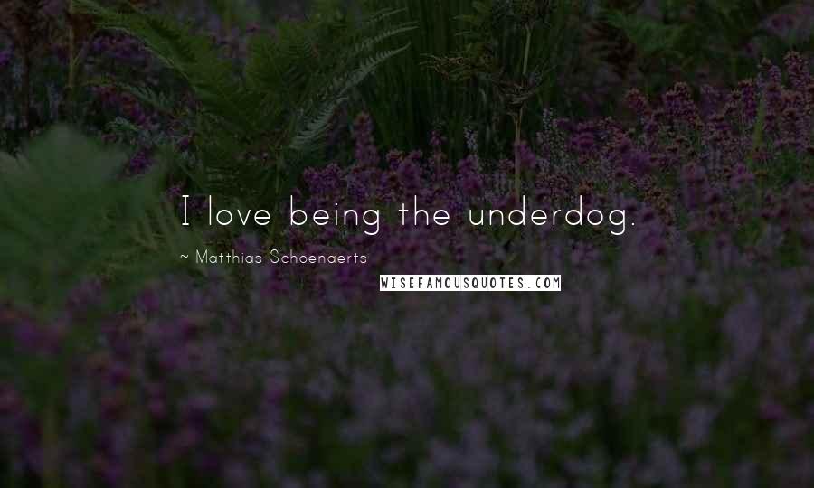 Matthias Schoenaerts Quotes: I love being the underdog.