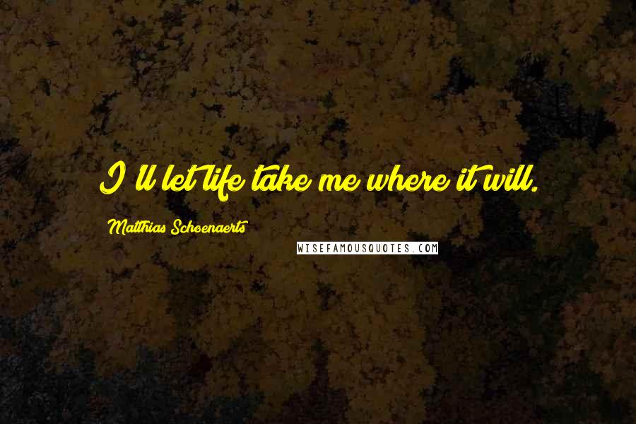 Matthias Schoenaerts Quotes: I'll let life take me where it will.