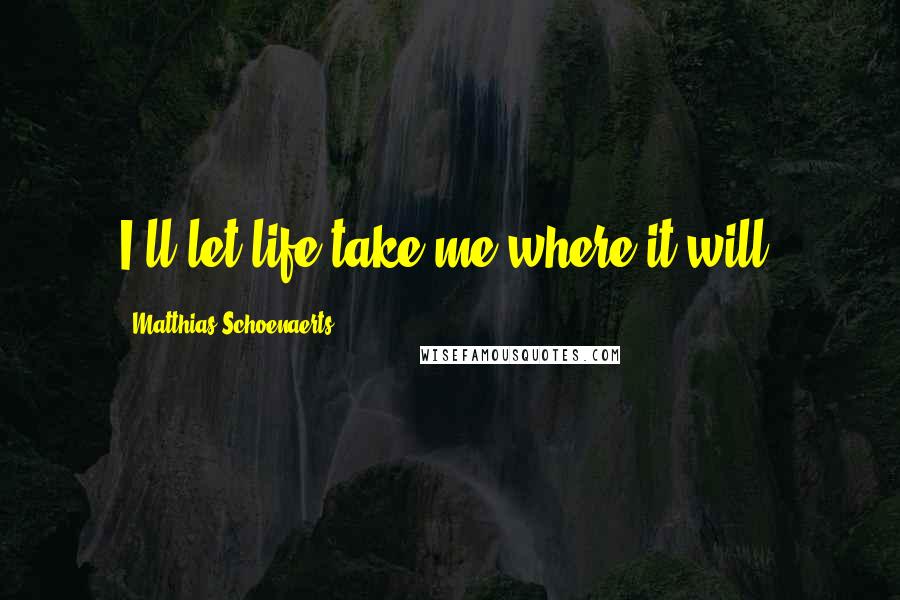 Matthias Schoenaerts Quotes: I'll let life take me where it will.