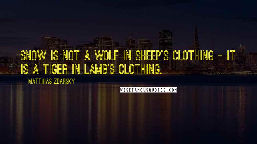 Matthias Zdarsky Quotes: Snow is not a wolf in sheep's clothing - it is a tiger in lamb's clothing.