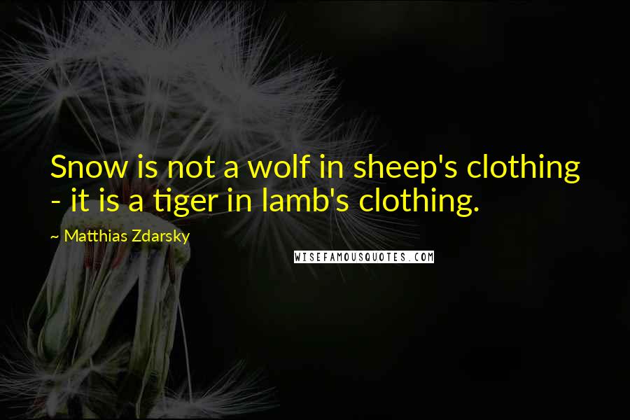 Matthias Zdarsky Quotes: Snow is not a wolf in sheep's clothing - it is a tiger in lamb's clothing.