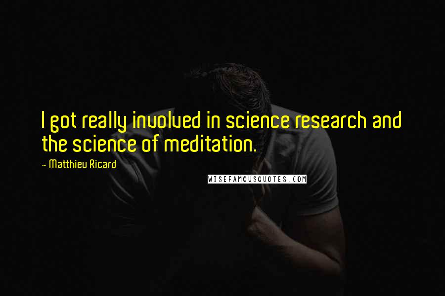 Matthieu Ricard Quotes: I got really involved in science research and the science of meditation.