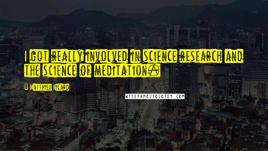 Matthieu Ricard Quotes: I got really involved in science research and the science of meditation.