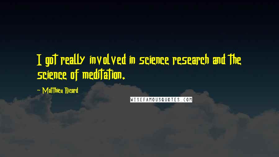 Matthieu Ricard Quotes: I got really involved in science research and the science of meditation.