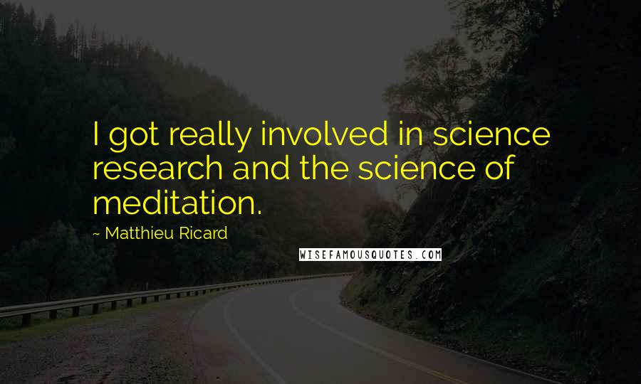 Matthieu Ricard Quotes: I got really involved in science research and the science of meditation.