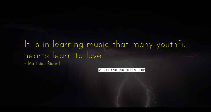 Matthieu Ricard Quotes: It is in learning music that many youthful hearts learn to love.