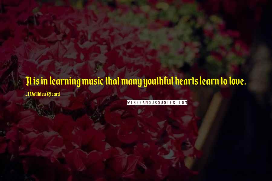 Matthieu Ricard Quotes: It is in learning music that many youthful hearts learn to love.
